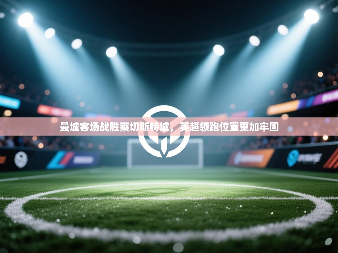 曼城客场战胜莱切斯特城，英超领跑位置更加牢固  第1张