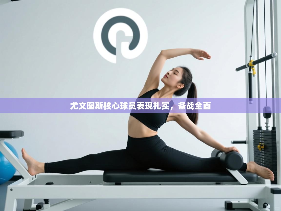 尤文图斯核心球员表现扎实，备战全面  第2张